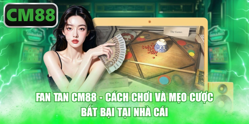 Fan Tan CM88 - Cách Chơi Và Mẹo Cược Bất Bại Tại Nhà Cái