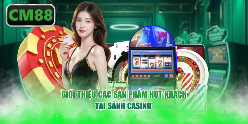 Giới thiệu các sản phẩm hút khách tại sảnh casino
