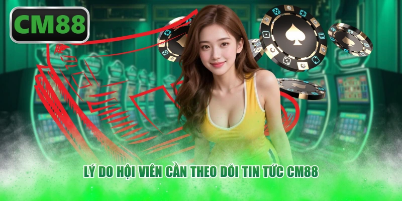 Lý do hội viên cần theo dõi tin tức CM88